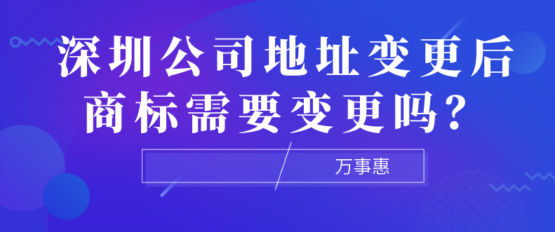 深圳公司地址變更后商標需要變更嗎？