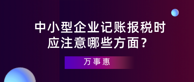 【深圳代理記賬】中小型企業記賬報稅時應注意哪些方面？