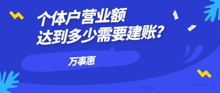 個體戶營業(yè)額達到多少需要建賬？-萬事惠財務(wù)