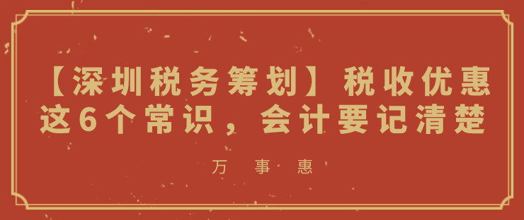 【深圳稅務籌劃】稅收優惠這6個常識，會計要記清楚