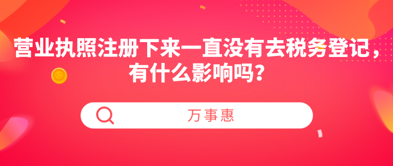 營業執照注冊下來一直沒有去稅務登記，有什么影響嗎？