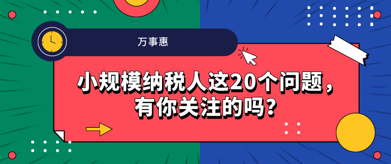 小規模納稅人這20個問題，有你關注的嗎？-萬事惠財務