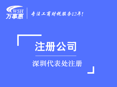 深圳代表處注冊_外商代表處設(shè)立_外國公司(企業(yè))成立代表處-萬事惠