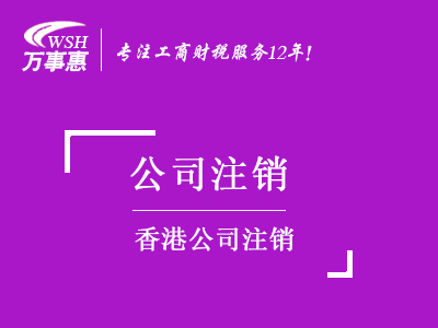 香港公司注銷_如何注銷香港企業(yè)費(fèi)用-萬事惠