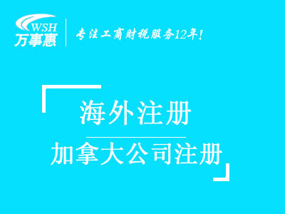 加拿大公司注冊_代辦海外公司注冊_公司注冊流程與費用-深圳萬事惠